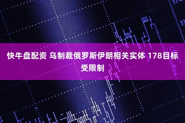 快牛盘配资 乌制裁俄罗斯伊朗相关实体 178目标受限制