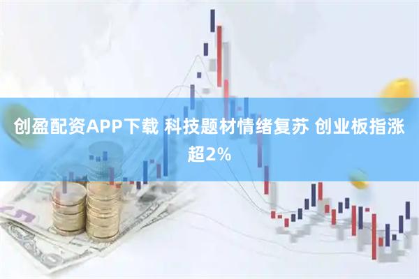 创盈配资APP下载 科技题材情绪复苏 创业板指涨超2%