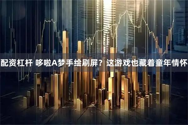 配资杠杆 哆啦A梦手绘刷屏？这游戏也藏着童年情怀