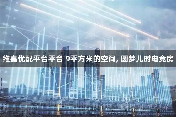 维嘉优配平台平台 9平方米的空间, 圆梦儿时电竞房