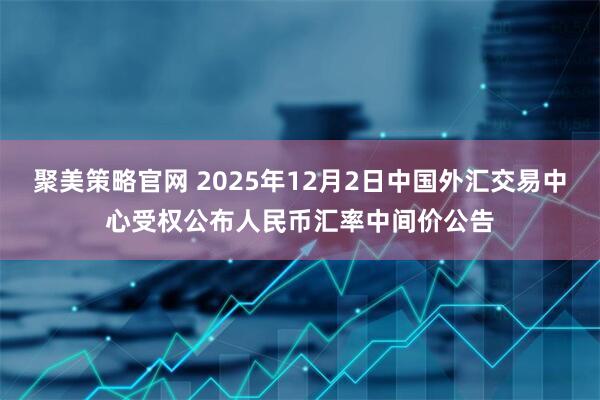 聚美策略官网 2025年12月2日中国外汇交易中心受权公布人民币汇率中间价公告