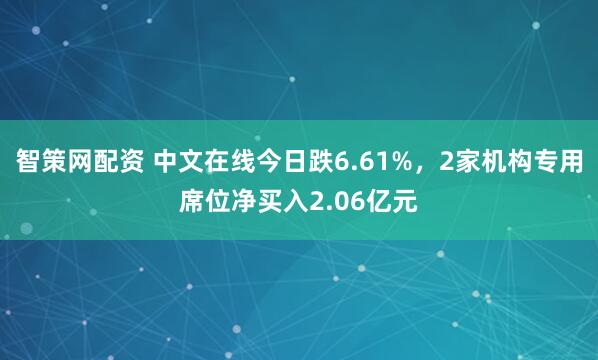 智策网配资 中文在线今日跌6.61%，2家机构专用席位净买入2.06亿元