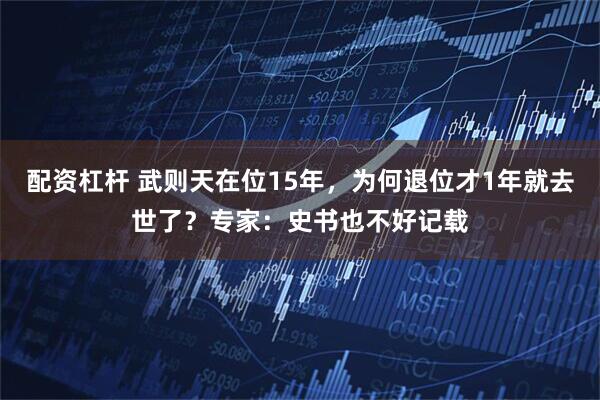 配资杠杆 武则天在位15年，为何退位才1年就去世了？专家：史书也不好记载
