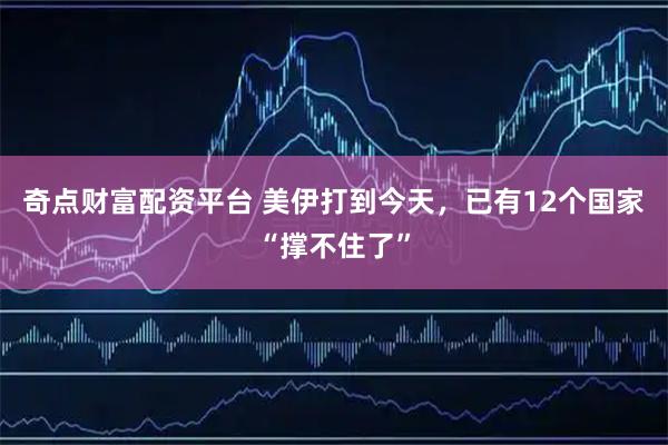 奇点财富配资平台 美伊打到今天，已有12个国家“撑不住了”